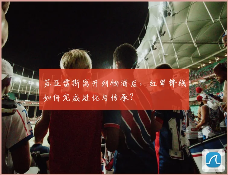 苏亚雷斯离开利物浦后，红军锋线如何完成进化与传承？