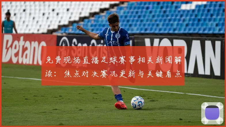 免费现场直播足球赛事相关新闻解读：焦点对决赛况更新与关键看点