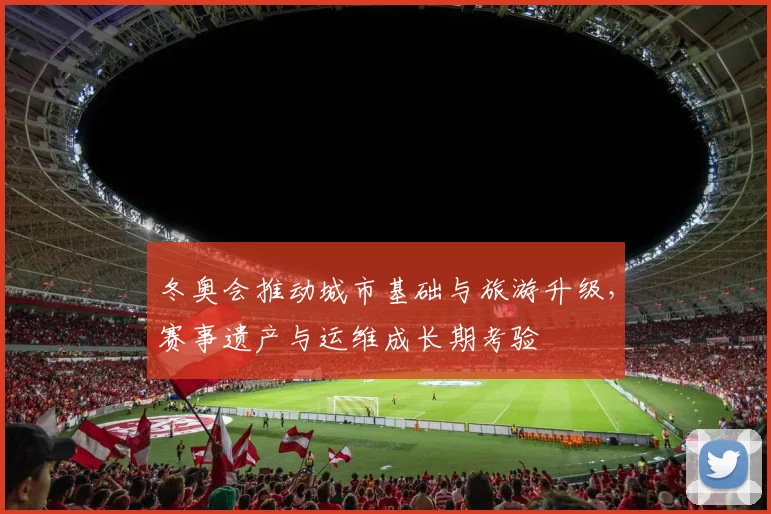 冬奥会推动城市基础与旅游升级，赛事遗产与运维成长期考验
