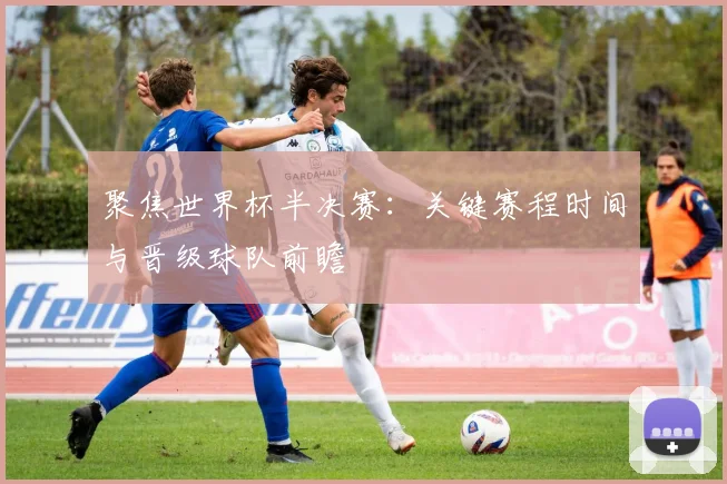 聚焦世界杯半决赛：关键赛程时间与晋级球队前瞻