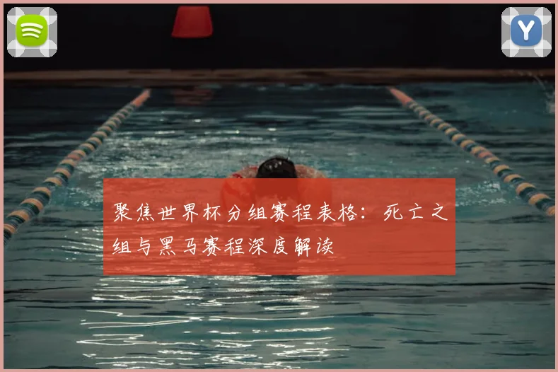 聚焦世界杯分组赛程表格：死亡之组与黑马赛程深度解读