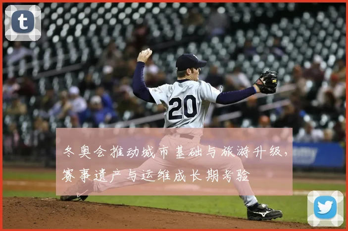 冬奥会推动城市基础与旅游升级，赛事遗产与运维成长期考验