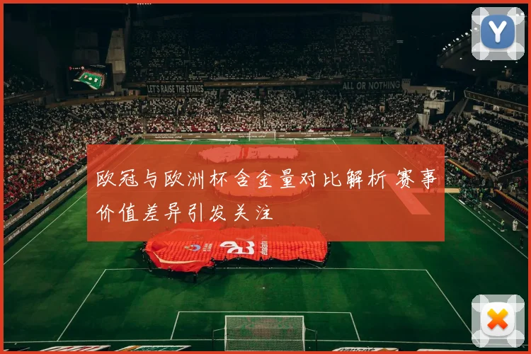 欧冠与欧洲杯含金量对比解析 赛事价值差异引发关注