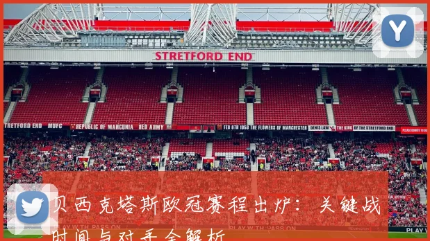 贝西克塔斯欧冠赛程出炉：关键战时间与对手全解析